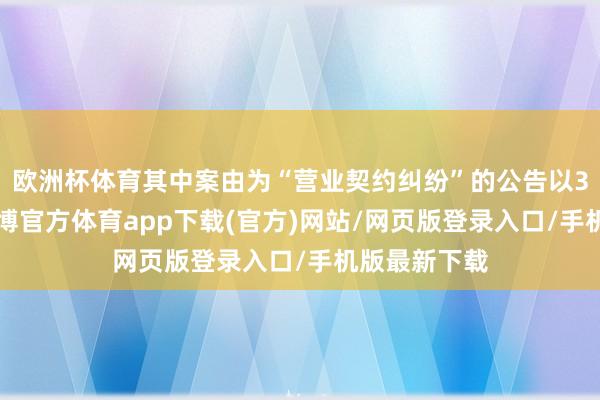 欧洲杯体育其中案由为“营业契约纠纷”的公告以30则居首-世博官方体育app下载(官方)网站/网页版登录入口/手机版最新下载