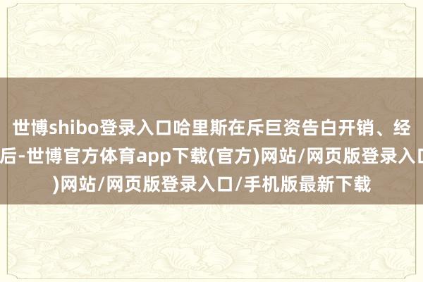 世博shibo登录入口哈里斯在斥巨资告白开销、经受多家媒体采访之后-世博官方体育app下载(官方)网站/网页版登录入口/手机版最新下载