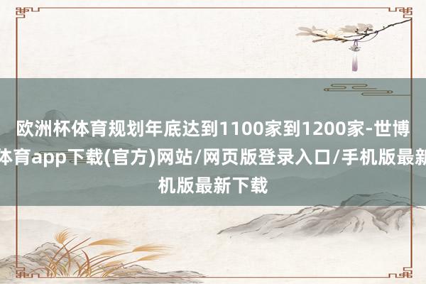 欧洲杯体育规划年底达到1100家到1200家-世博官方体育app下载(官方)网站/网页版登录入口/手机版最新下载