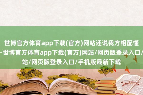 世博官方体育app下载(官方)网站还说我方相配懂得护理东说念主-世博官方体育app下载(官方)网站/网页版登录入口/手机版最新下载