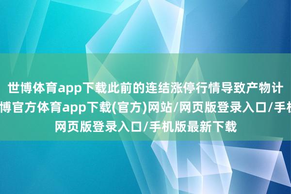 世博体育app下载此前的连结涨停行情导致产物计策被拉爆-世博官方体育app下载(官方)网站/网页版登录入口/手机版最新下载