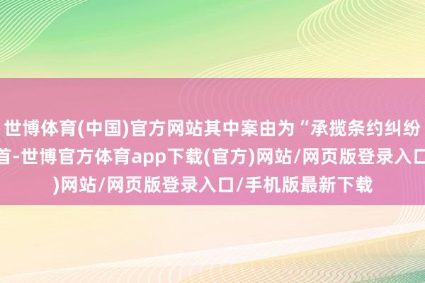 世博体育(中国)官方网站其中案由为“承揽条约纠纷”的公告以1则居首-世博官方体育app下载(官方)网站/网页版登录入口/手机版最新下载