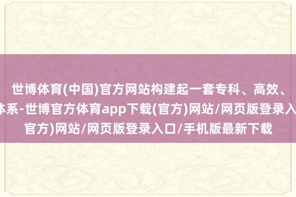 世博体育(中国)官方网站构建起一套专科、高效、外欧化的仲裁就业体系-世博官方体育app下载(官方)网站/网页版登录入口/手机版最新下载