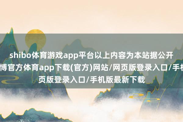 shibo体育游戏app平台以上内容为本站据公开信息整理-世博官方体育app下载(官方)网站/网页版登录入口/手机版最新下载