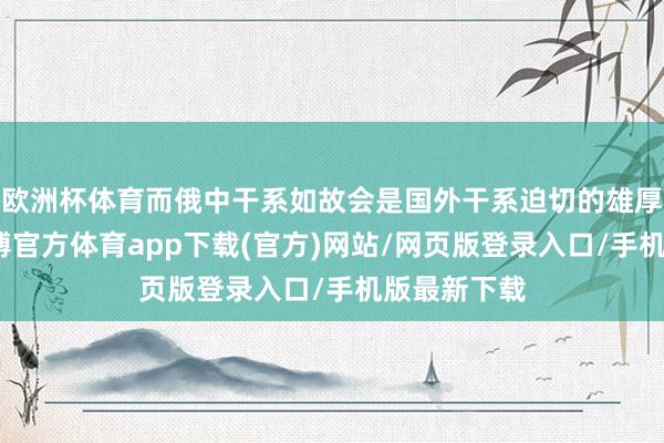 欧洲杯体育而俄中干系如故会是国外干系迫切的雄厚器之一-世博官方体育app下载(官方)网站/网页版登录入口/手机版最新下载