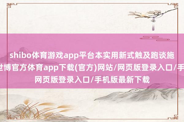 shibo体育游戏app平台本实用新式触及跑谈施工期间限制-世博官方体育app下载(官方)网站/网页版登录入口/手机版最新下载