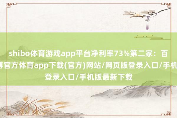 shibo体育游戏app平台净利率73%第二家：百利天恒-世博官方体育app下载(官方)网站/网页版登录入口/手机版最新下载