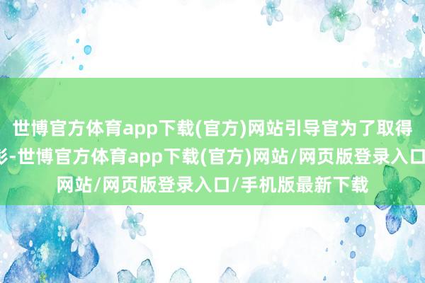 世博官方体育app下载(官方)网站引导官为了取得上司的提升和表彰-世博官方体育app下载(官方)网站/网页版登录入口/手机版最新下载