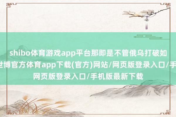 shibo体育游戏app平台那即是不管俄乌打破如故巴以打破-世博官方体育app下载(官方)网站/网页版登录入口/手机版最新下载