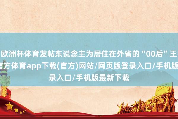 欧洲杯体育发帖东说念主为居住在外省的“00后”王某-世博官方体育app下载(官方)网站/网页版登录入口/手机版最新下载