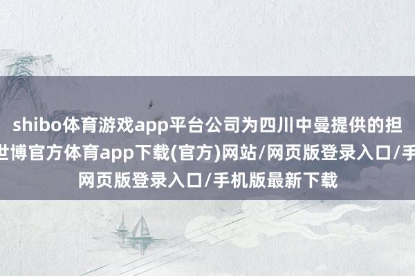 shibo体育游戏app平台公司为四川中曼提供的担保余额为12-世博官方体育app下载(官方)网站/网页版登录入口/手机版最新下载