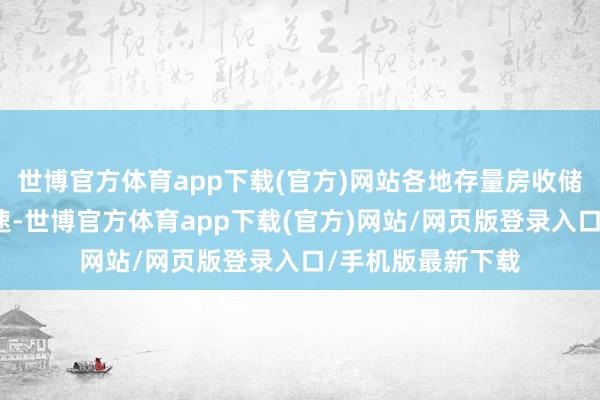 世博官方体育app下载(官方)网站各地存量房收储推动使命彰着加速-世博官方体育app下载(官方)网站/网页版登录入口/手机版最新下载