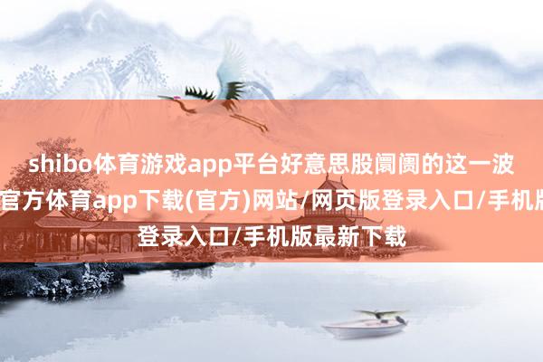 shibo体育游戏app平台好意思股阛阓的这一波大跌-世博官方体育app下载(官方)网站/网页版登录入口/手机版最新下载