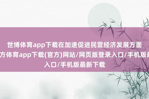 世博体育app下载　　在加速促进民营经济发展方面-世博官方体育app下载(官方)网站/网页版登录入口/手机版最新下载