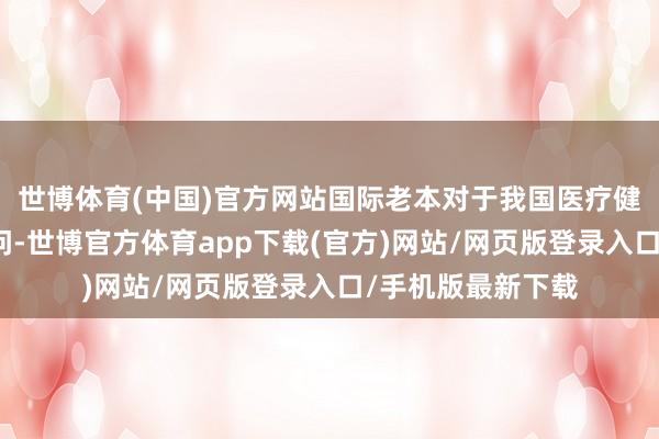 世博体育(中国)官方网站国际老本对于我国医疗健康规模合手续过问-世博官方体育app下载(官方)网站/网页版登录入口/手机版最新下载