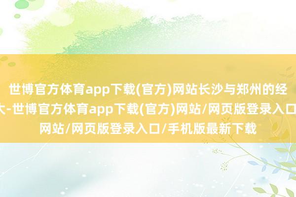 世博官方体育app下载(官方)网站长沙与郑州的经济差距进一步拉大-世博官方体育app下载(官方)网站/网页版登录入口/手机版最新下载