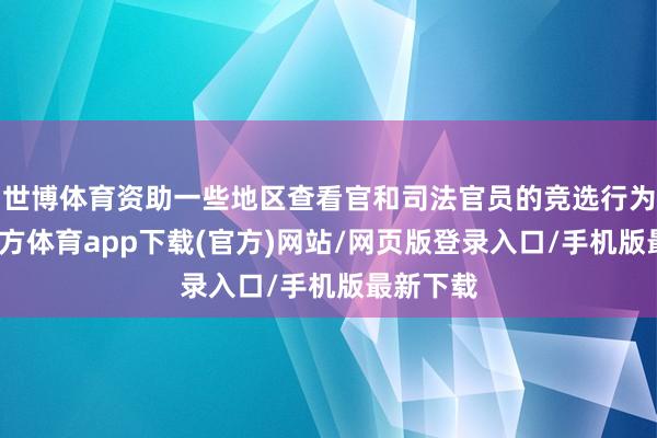 世博体育资助一些地区查看官和司法官员的竞选行为-世博官方体育app下载(官方)网站/网页版登录入口/手机版最新下载